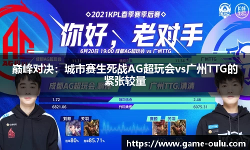 巅峰对决：城市赛生死战AG超玩会vs广州TTG的紧张较量